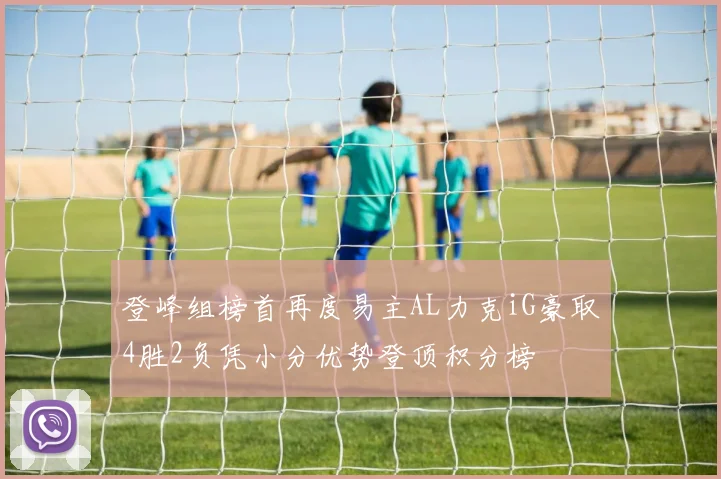 登峰组榜首再度易主AL力克iG豪取4胜2负凭小分优势登顶积分榜