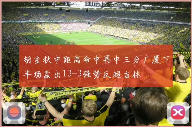 胡金秋中距离命中再中三分广厦下半场轰出13-3强势反超吉林