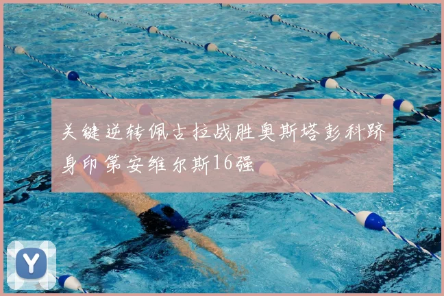 关键逆转佩古拉战胜奥斯塔彭科跻身印第安维尔斯16强