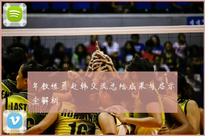 年教练员赴韩交流总结成果与启示全解析