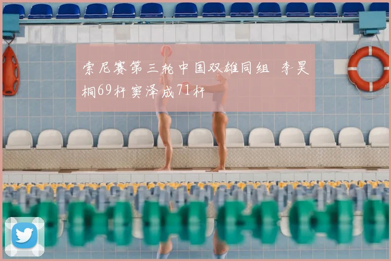 索尼赛第三轮中国双雄同组 李昊桐69杆窦泽成71杆