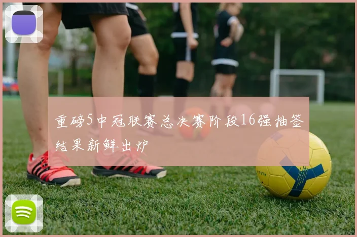 重磅5中冠联赛总决赛阶段16强抽签结果新鲜出炉