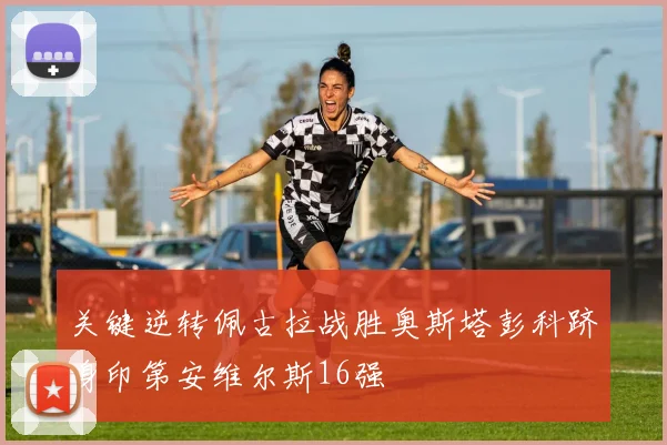 关键逆转佩古拉战胜奥斯塔彭科跻身印第安维尔斯16强