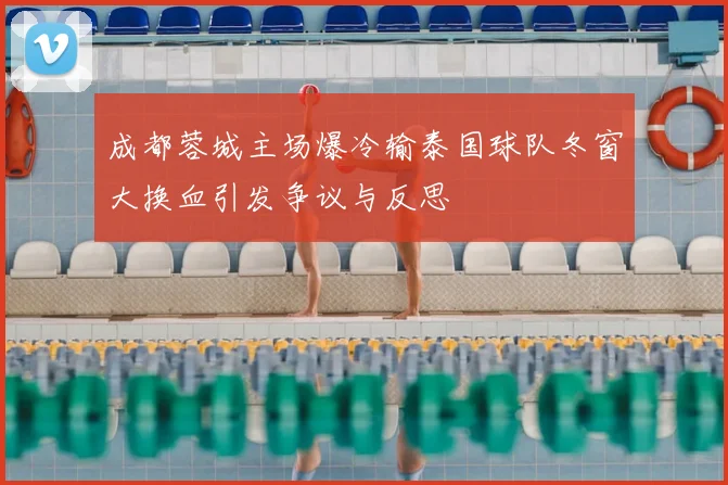 成都蓉城主场爆冷输泰国球队冬窗大换血引发争议与反思